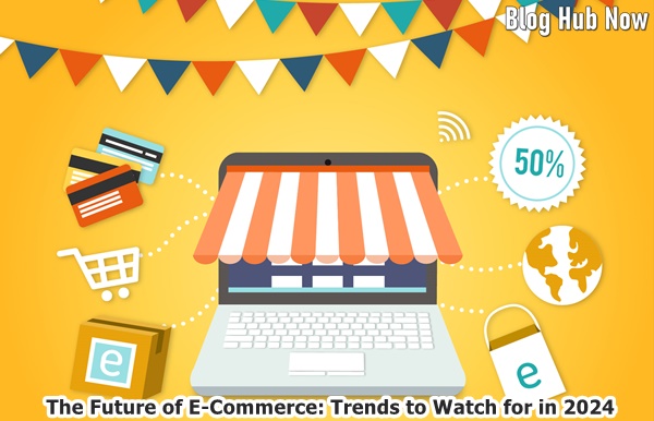 The Future of E-Commerce: Trends to Watch for in 2024